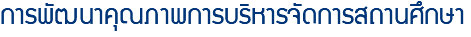 การพัฒนาคุณภาพการบริหารจัดการสถานศึกษา