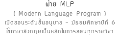 แผนก MLP ( Modern Language Program )เปิดสอนระดับชั้นอนุบาล - มัธยมศึกษาปีที่ 6 ใช้ภาษาอังกฤษเป็นหลักในการสอนทุกรายวิชา