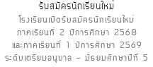 รับสมัครนักเรียนใหม่ โรงเรียนเปิดรับสมัครนักเรียนใหม่ ภาคเรียนที่ 2 ปีการศึกษา 2568 และภาคเรียนที่ 1 ปีการศึกษา 2569 ระดับเตรียมอนุบาล - มัธยมศึกษาปีที่ 5