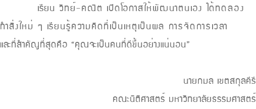  เรียน วิทย์-คณิต เปิดโอกาสให้พัฒนาตนเอง ได้ทดลอง ทำสิ่งใหม่ ๆ เรียนรู้ความคิดที่เป็นเหตุเป็นผล การจัดการเวลา และที่สำคัญที่สุดคือ “คุณจะเป็นคนที่ดีขึ้นอย่างแน่นอน” นายกมล เขตสกุลคีรี คณะนิติศาสตร์ มหาวิทยาลัยธรรมศาสตร์