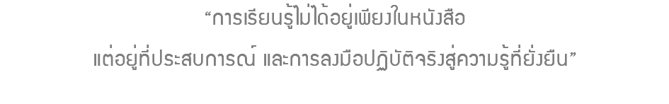 “การเรียนรู้ไม่ได้อยู่เพียงในหนังสือ แต่อยู่ที่ประสบการณ์ และการลงมือปฏิบัติจริงสู่ความรู้ที่ยั่งยืน”