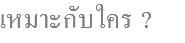เหมาะกับใคร ? 