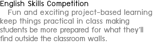English Skills Competition Fun and exciting project-based learning keep things practical in class making students be more prepared for what they’ll find outside the classroom walls.