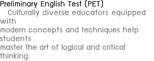 Preliminary English Test (PET) Culturally diverse educators equipped with modern concepts and techniques help students master the art of logical and critical thinking.