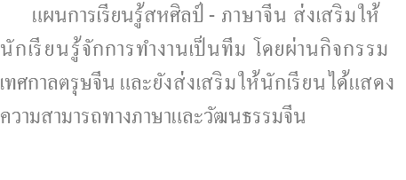  แผนการเรียนรู้สหศิลป์ - ภาษาจีน ส่งเสริมให้ นักเรียนรู้จักการทำงานเป็นทีม โดยผ่านกิจกรรม เทศกาลตรุษจีน และยังส่งเสริมให้นักเรียนได้แสดง ความสามารถทางภาษาและวัฒนธรรมจีน