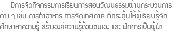  มีการจัดกิจกรรมการเรียนการสอนวัฒนธรรมผ่านกระบวนการ ต่าง ๆ เช่น การทำอาหาร การจัดเทศกาล ที่กระตุ้นให้ผู้เรียนรู้จัก ศึกษาหาความรู้ สร้างองค์ความรู้ด้วยตนเอง และ ฝึกการเป็นผู้นำ