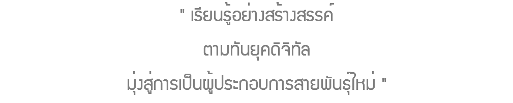 " เรียนรู้อย่างสร้างสรรค์ ตามทันยุคดิจิทัล มุ่งสู่การเป็นผู้ประกอบการสายพันธุ์ใหม่ "