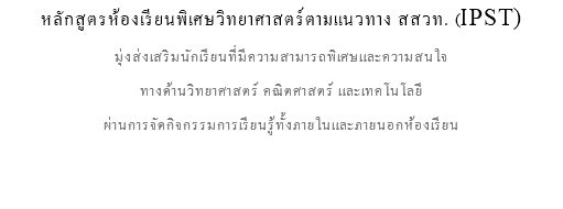 หลักสูตรห้องเรียนพิเศษวิทยาศาสตร์ตามแนวทาง สสวท. (IPST) มุ่งส่งเสริมนักเรียนที่มีความสามารถพิเศษและความสนใจ ทางด้านวิทยาศาสตร์ คณิตศาสตร์ และเทคโนโลยี ผ่านการจัดกิจกรรมการเรียนรู้ทั้งภายในและภายนอกห้องเรียน