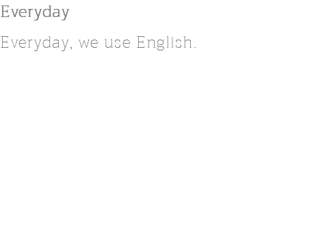 Everyday Everyday, we use English.