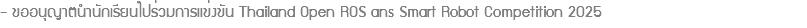 - ขออนุญาตนำนักเรียนไปร่วมการแข่งขัน Thailand Open ROS ans Smart Robot Competition 2025