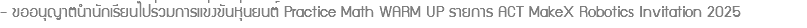 - ขออนุญาตนำนักเรียนไปร่วมการแข่งขันหุ่นยนต์ Practice Math WARM UP รายการ ACT MakeX Robotics Invitation 2025