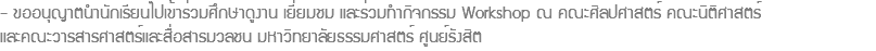 - ขออนุญาตนำนักเรียนไปเข้าร่วมศึกษาดูงาน เยี่ยมชม และร่วมทำกิจกรรม Workshop ณ คณะศิลปศาสตร์ คณะนิติศาสตร์ และคณะวารสารศาสตร์และสื่อสารมวลชน มหาวิทยาลัยธรรมศาสตร์ ศูนย์รังสิต