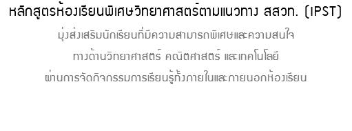 หลักสูตรห้องเรียนพิเศษวิทยาศาสตร์ตามแนวทาง สสวท. (IPST) มุ่งส่งเสริมนักเรียนที่มีความสามารถพิเศษและความสนใจ ทางด้านวิทยาศาสตร์ คณิตศาสตร์ และเทคโนโลยี ผ่านการจัดกิจกรรมการเรียนรู้ทั้งภายในและภายนอกห้องเรียน