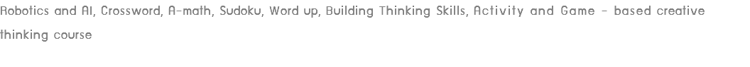 Robotics and AI, Crossword, A-math, Sudoku, Word up, Building Thinking Skills, Activity and Game - based creative thinking course