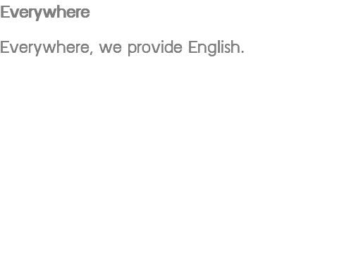 Everywhere Everywhere, we provide English.