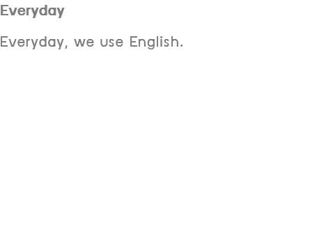 Everyday Everyday, we use English.