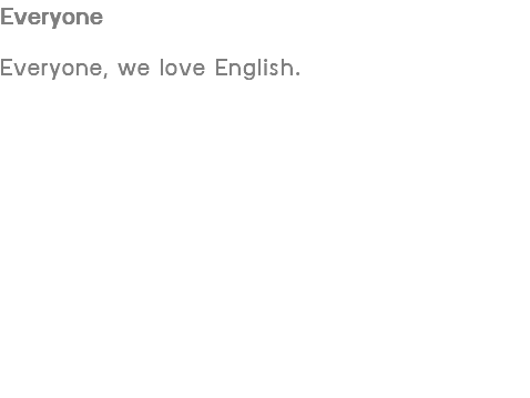 Everyone Everyone, we love English.
