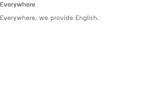 Everywhere Everywhere, we provide English.